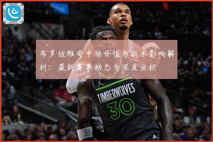 布罗佐维奇中场价值与战术影响解析：最新赛事动态与深度分析