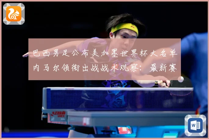 巴西男足公布美加墨世界杯大名单内马尔领衔出战战术观察：最新赛事动态与深度分析