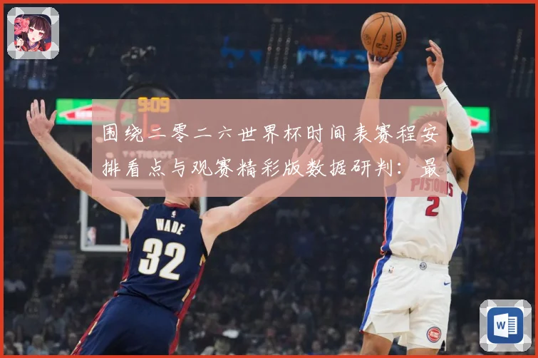 围绕二零二六世界杯时间表赛程安排看点与观赛精彩版数据研判：最新赛事动态与深度分析