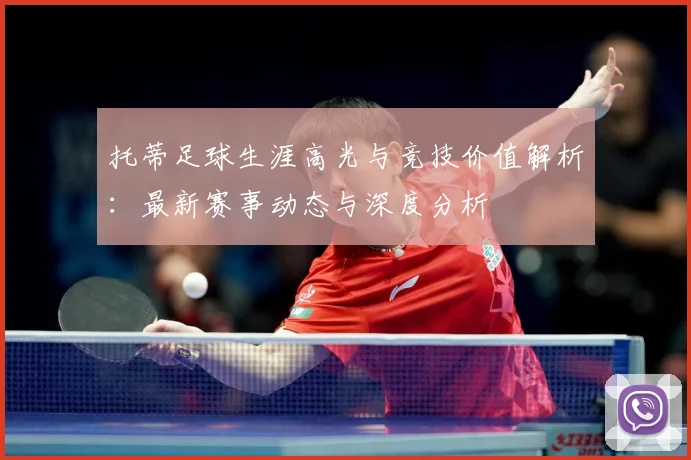 托蒂足球生涯高光与竞技价值解析：最新赛事动态与深度分析