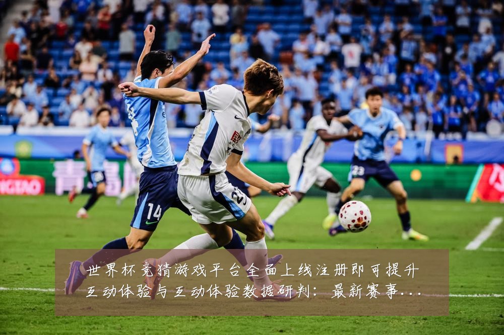 世界杯竞猜游戏平台全面上线注册即可提升互动体验与互动体验数据研判:最新赛事动态与深度分析