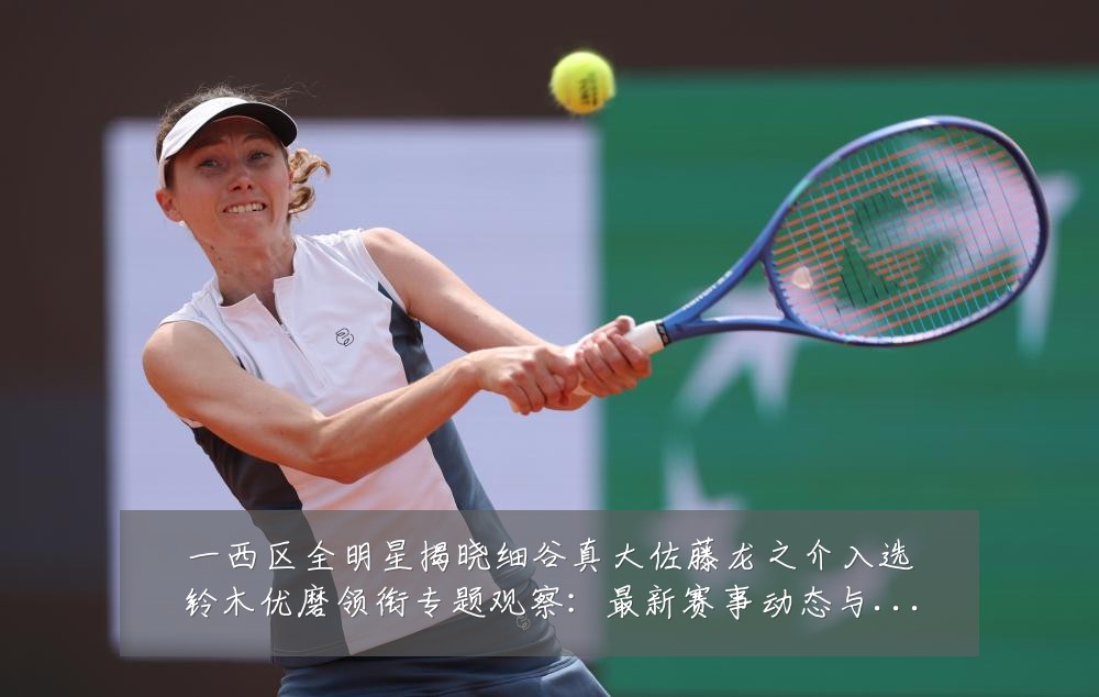 一西区全明星揭晓细谷真大佐藤龙之介入选铃木优磨领衔专题观察：最新赛事动态与深度分析
