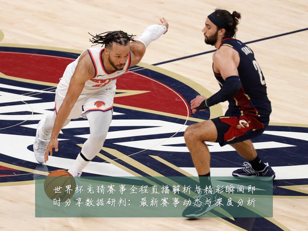 世界杯竞猜赛事全程直播解析与精彩瞬间即时分享数据研判：最新赛事动态与深度分析
