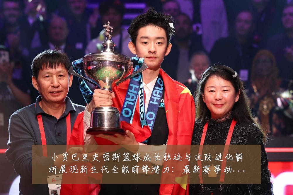 小贾巴里史密斯篮球成长轨迹与攻防进化解析展现新生代全能前锋潜力：最新赛事动态与深度分析